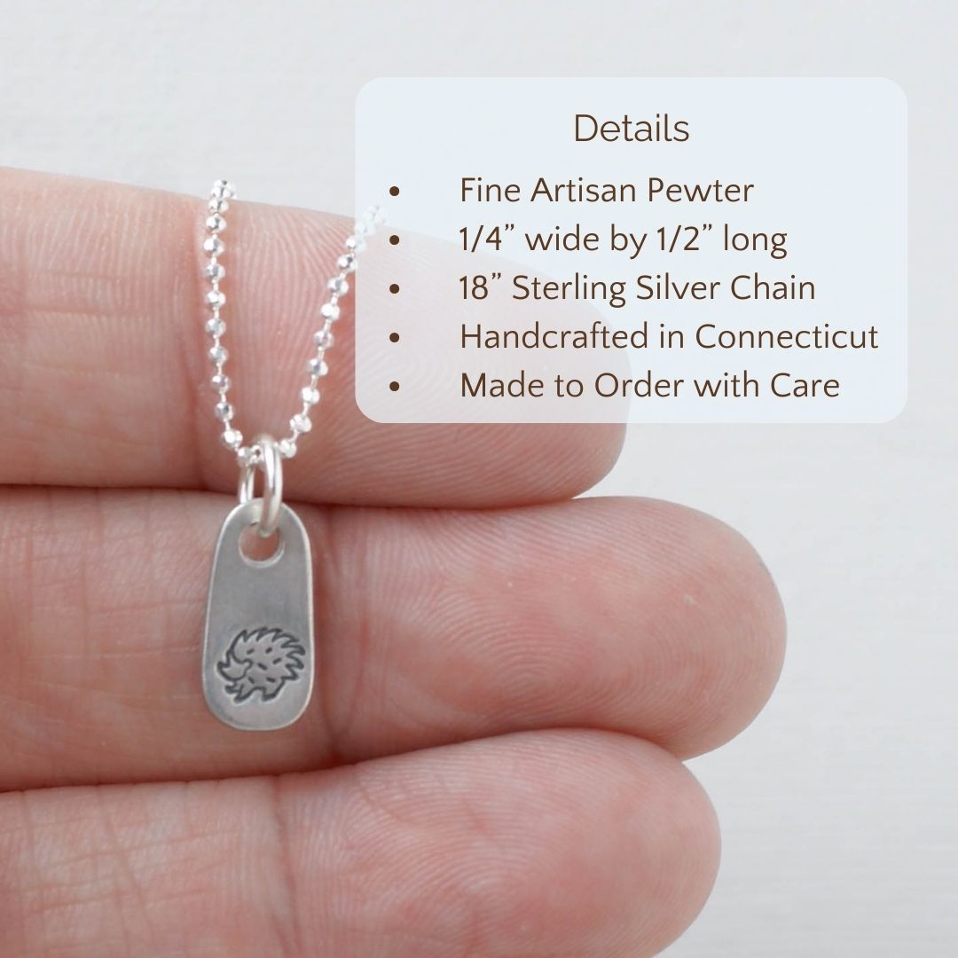 image of silver hedgehog necklace being held in hand with text overlay that says
Product Details, Fine Artisan Pewter , 1/4” wide by 1/2” long, 18” Sterling Silver Chain, Handcrafted in Connecticut, Made to Order with Care