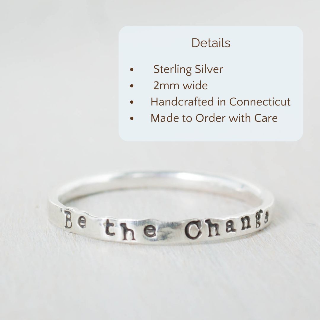 Image of Be the Change ring on a hand with the product details overlayed. Sterling silver, 2mm wide, handcrafted in connecticut, made to order with care.